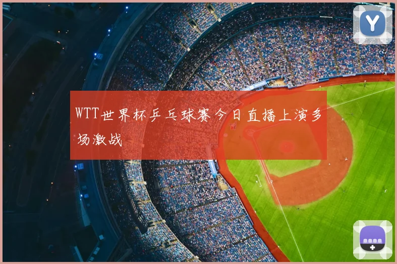 WTT世界杯乒乓球赛今日直播上演多场激战