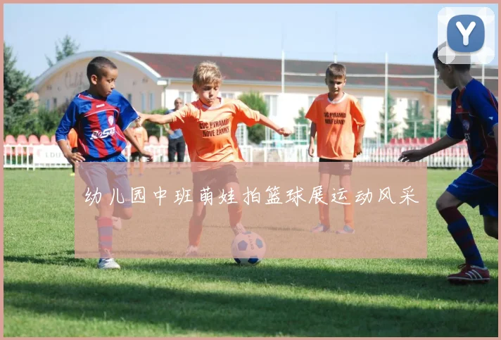 幼儿园中班萌娃拍篮球展运动风采