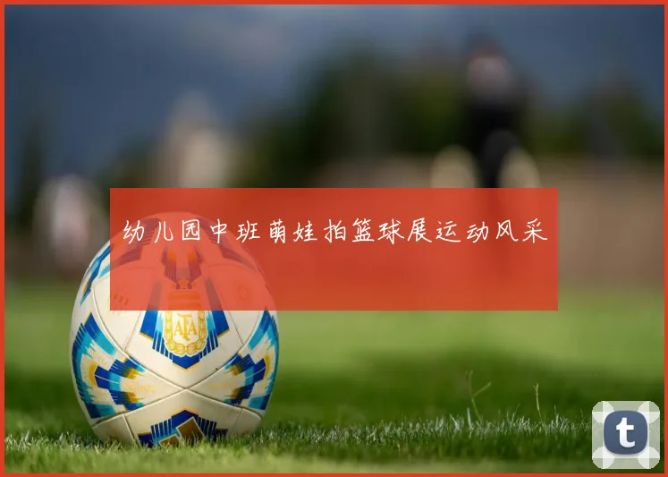 幼儿园中班萌娃拍篮球展运动风采