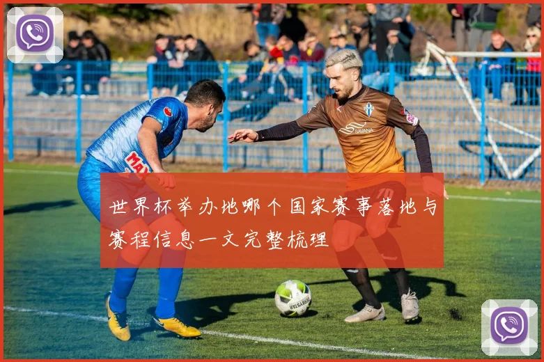 世界杯举办地哪个国家赛事落地与赛程信息一文完整梳理