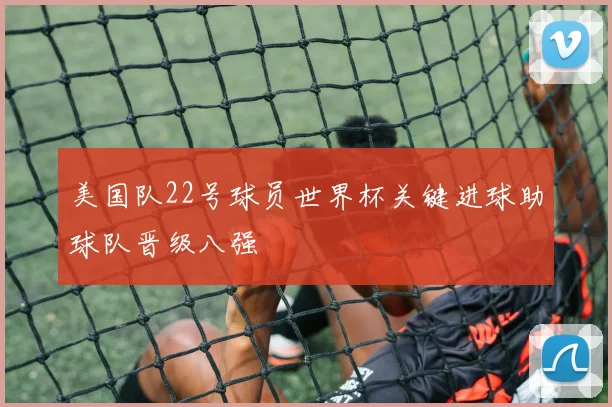 美国队22号球员世界杯关键进球助球队晋级八强