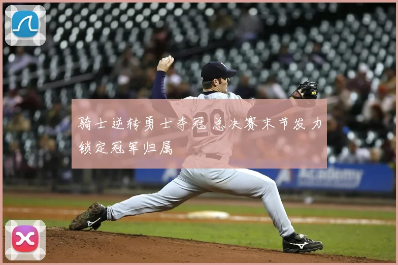 骑士逆转勇士夺冠 总决赛末节发力锁定冠军归属