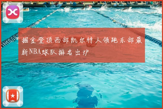 掘金登顶西部凯尔特人领跑东部最新NBA球队排名出炉