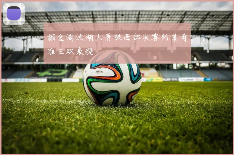 掘金淘汰湖人晋级西部决赛约基奇准三双表现