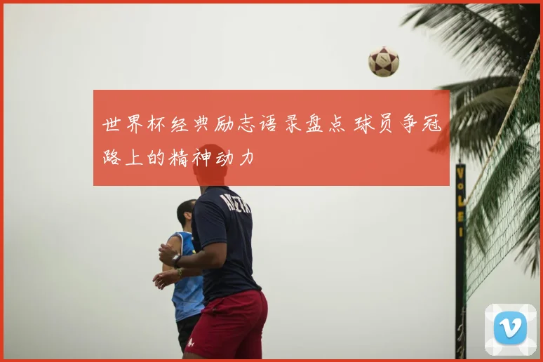 世界杯经典励志语录盘点 球员争冠路上的精神动力